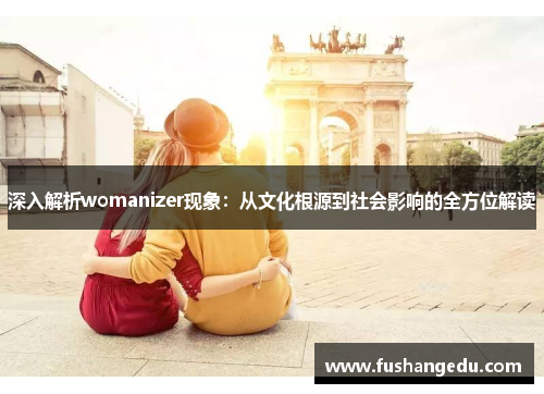 深入解析womanizer现象：从文化根源到社会影响的全方位解读