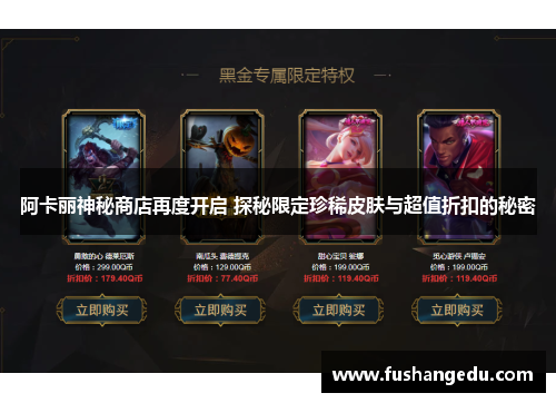 阿卡丽神秘商店再度开启 探秘限定珍稀皮肤与超值折扣的秘密
